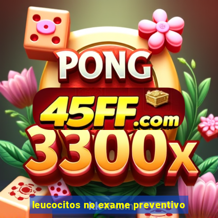leucocitos no exame preventivo